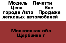  › Модель ­ Лачетти › Цена ­ 100 000 - Все города Авто » Продажа легковых автомобилей   . Московская обл.,Щербинка г.